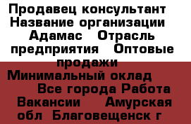 Продавец-консультант › Название организации ­ Адамас › Отрасль предприятия ­ Оптовые продажи › Минимальный оклад ­ 26 000 - Все города Работа » Вакансии   . Амурская обл.,Благовещенск г.